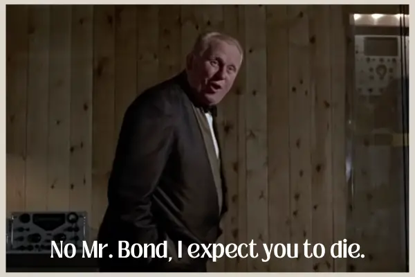 Auric Goldfinger: No Mr Bond, I expect you to die.